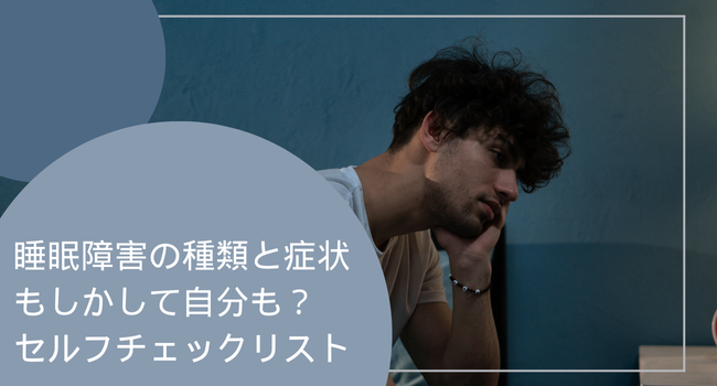 睡眠障害の種類と症状：もしかして自分も？セルフチェックリスト