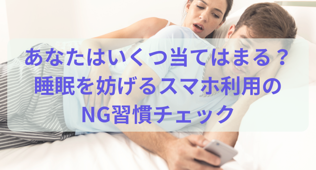 あなたはいくつ当てはまる？睡眠を妨げるスマホ利用のNG習慣チェック