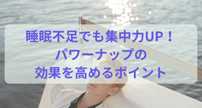 睡眠不足でも集中力UP！パワーナップの効果を高めるポイント