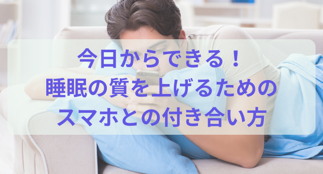 今日からできる！睡眠の質を上げるためのスマホとの付き合い方