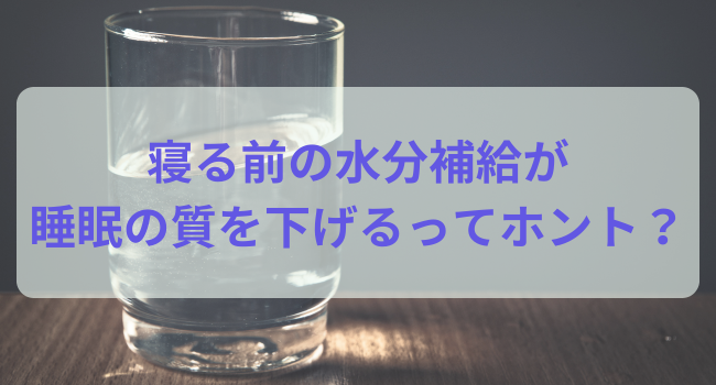 寝る前の水分補給が睡眠の質を下げるってホント？