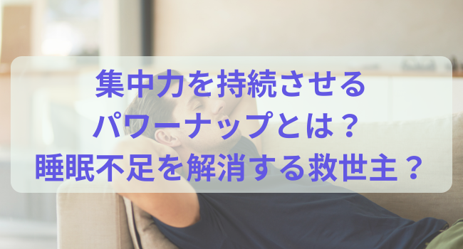 集中力を持続させるパワーナップとは？ 睡眠不足を解消する救世主？