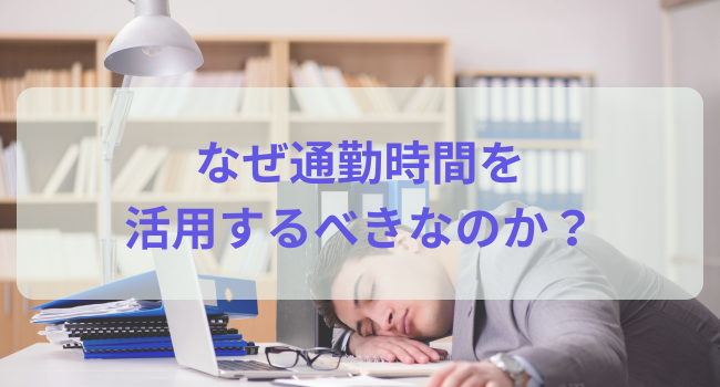 なぜ通勤時間を活用するべきなのか？