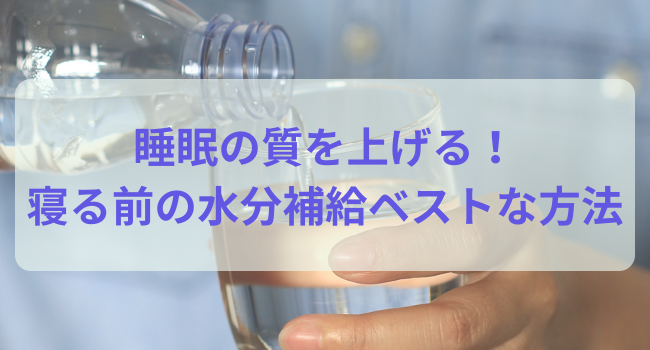 睡眠の質を上げる！寝る前の水分補給のベストな方法